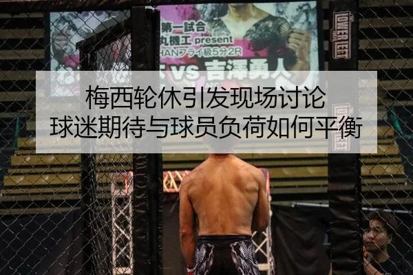 梅西轮休引发现场讨论 球迷期待与球员负荷如何平衡